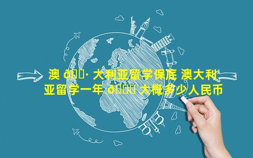 澳 🕷 大利亚留学保底 澳大利亚留学一年 🐒 大概多少人民币